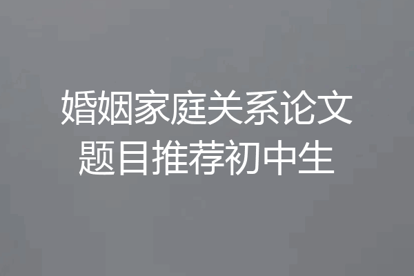 婚姻家庭关系论文题目推荐初中生