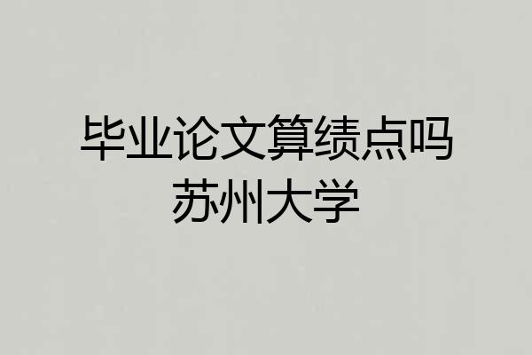毕业论文算绩点吗苏州大学