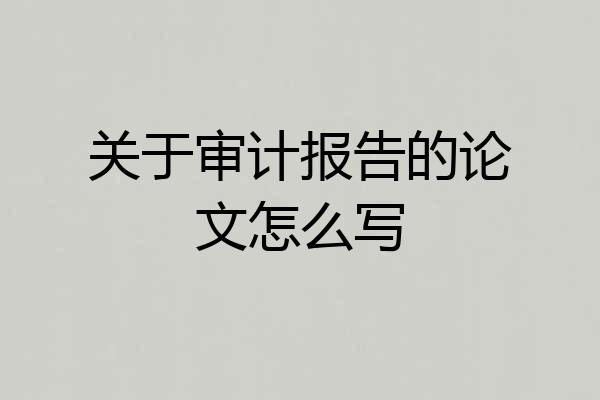 关于审计报告的论文怎么写