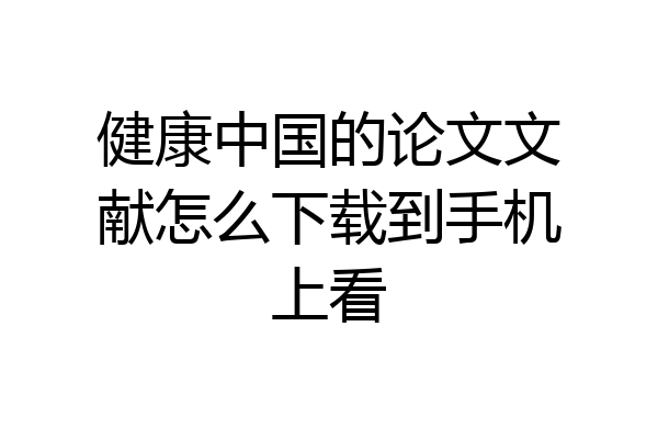 健康中国的论文文献怎么下载到手机上看