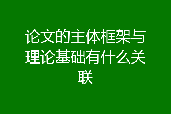 论文的主体框架与理论基础有什么关联