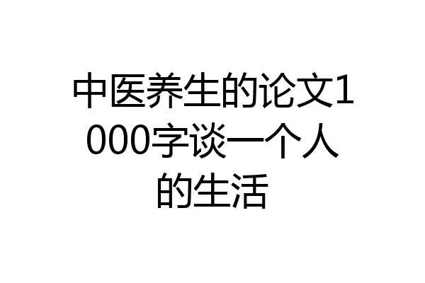 中医养生的论文1000字谈一个人的生活