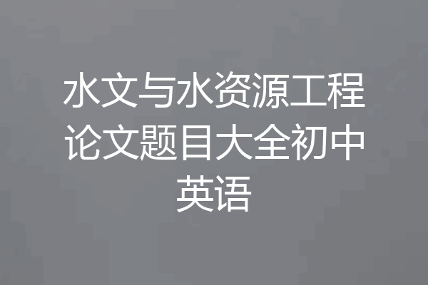 水文与水资源工程论文题目大全初中英语