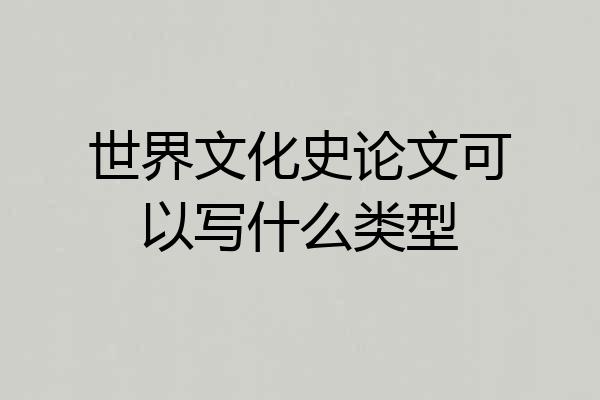 世界文化史论文可以写什么类型