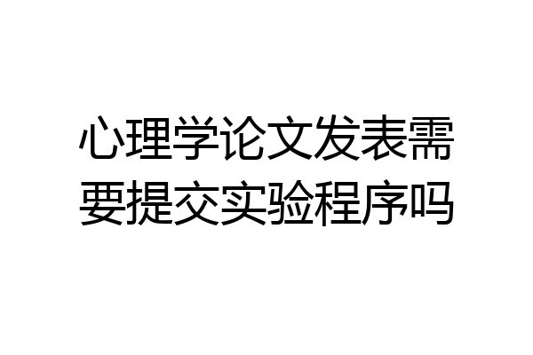 心理学论文发表需要提交实验程序吗