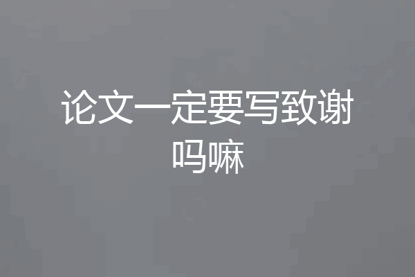 论文一定要写致谢吗嘛