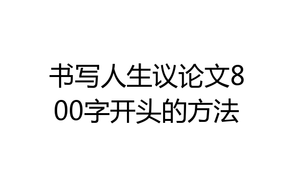 书写人生议论文800字开头的方法
