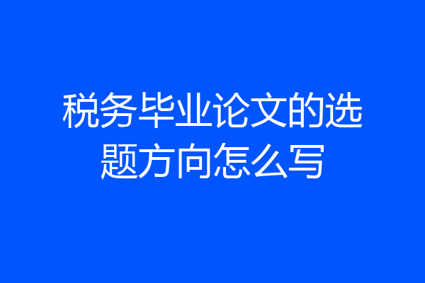 税务毕业论文的选题方向怎么写