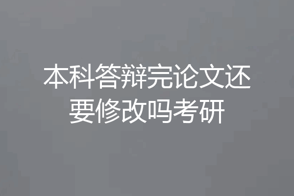 本科答辩完论文还要修改吗考研