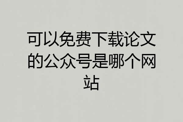 可以免费下载论文的公众号是哪个网站
