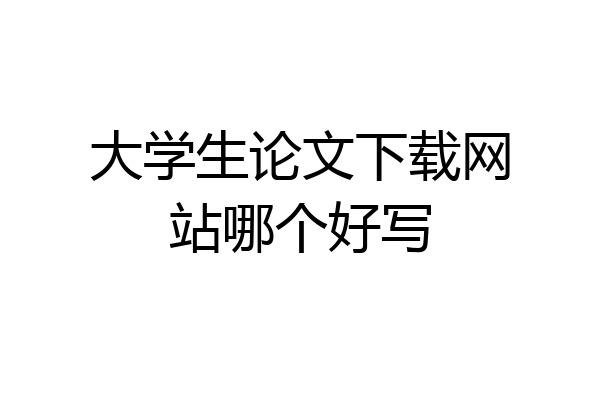 大学生论文下载网站哪个好写