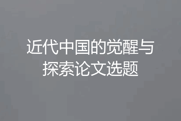 近代中国的觉醒与探索论文选题