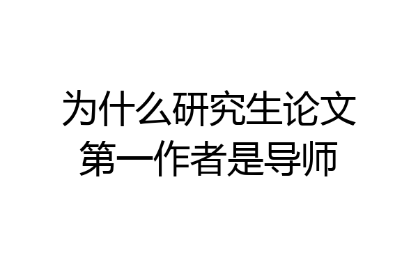 为什么研究生论文第一作者是导师