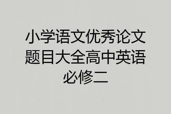 小学语文优秀论文题目大全高中英语必修二