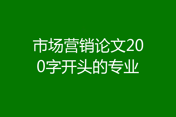 市场营销论文200字开头的专业