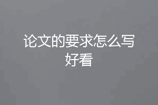论文的要求怎么写好看