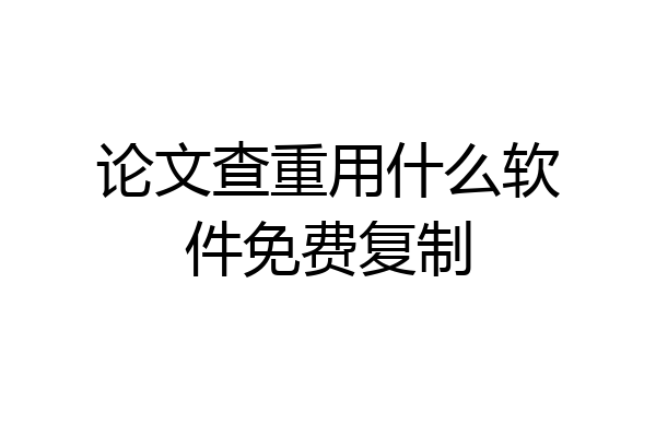论文查重用什么软件免费复制