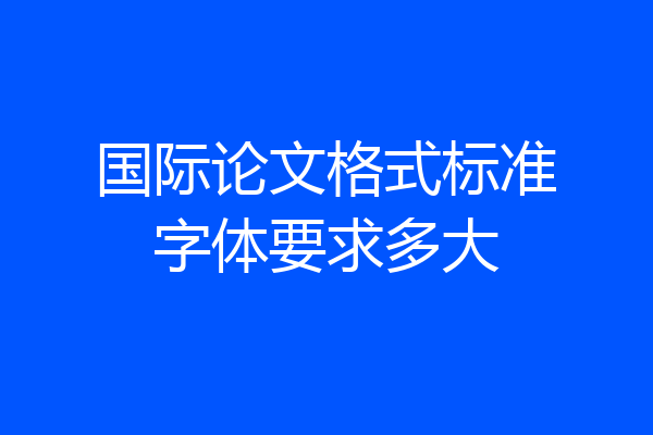 国际论文格式标准字体要求多大