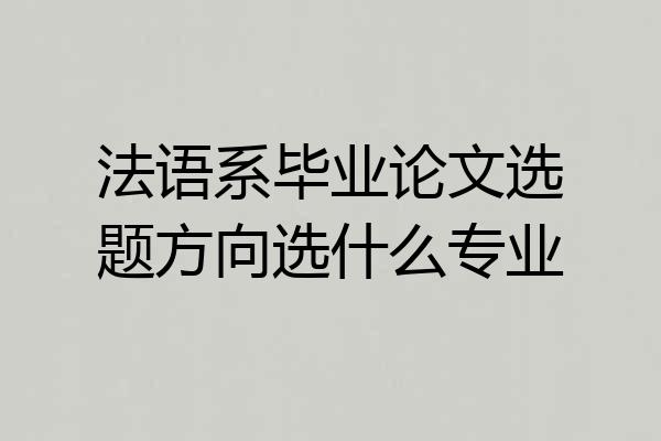 法语系毕业论文选题方向选什么专业