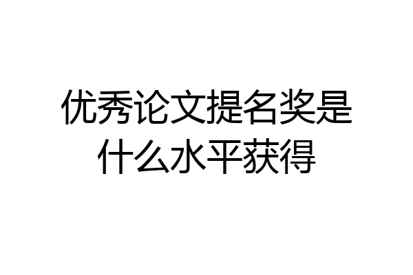 优秀论文提名奖是什么水平获得