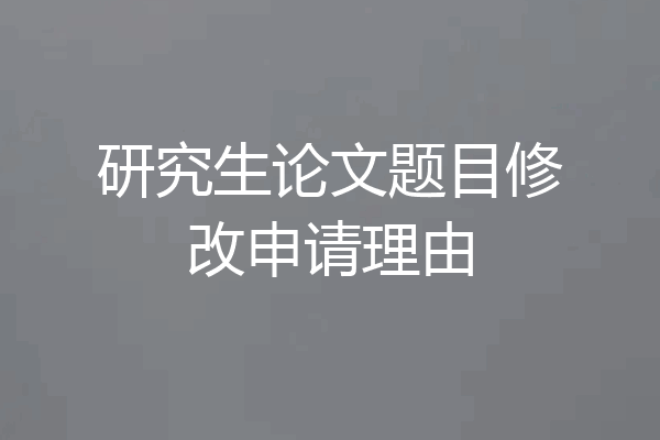 研究生论文题目修改申请理由