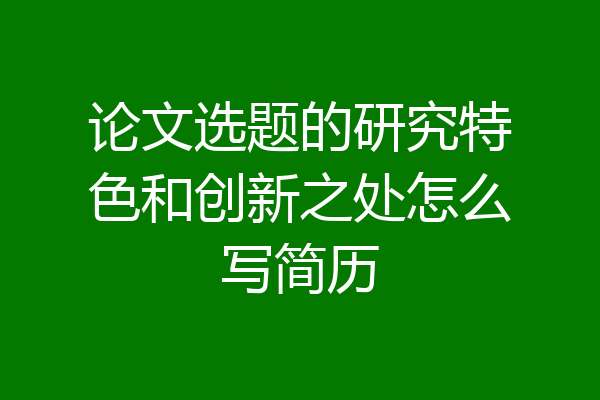 论文选题的研究特色和创新之处怎么写简历