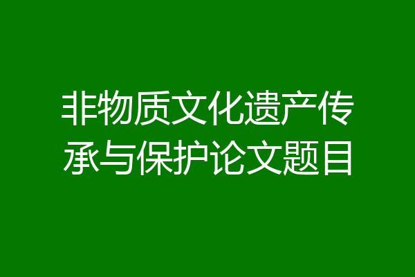 非物质文化遗产传承与保护论文题目