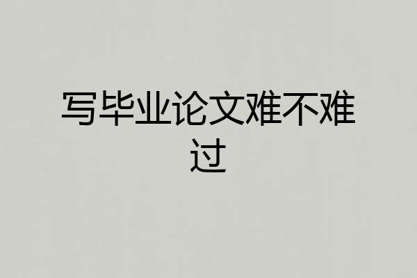 写毕业论文难不难过
