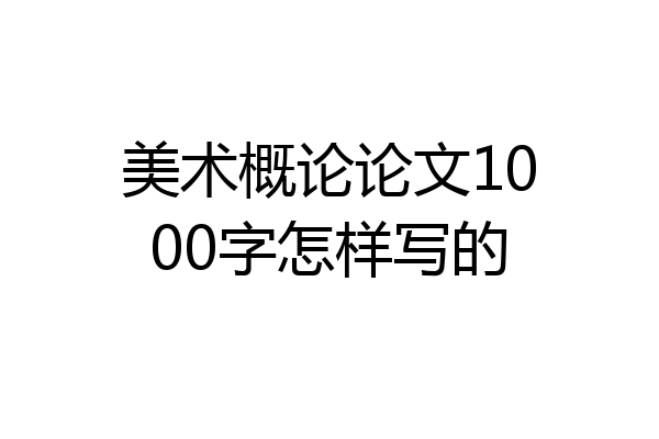 美术概论论文1000字怎样写的