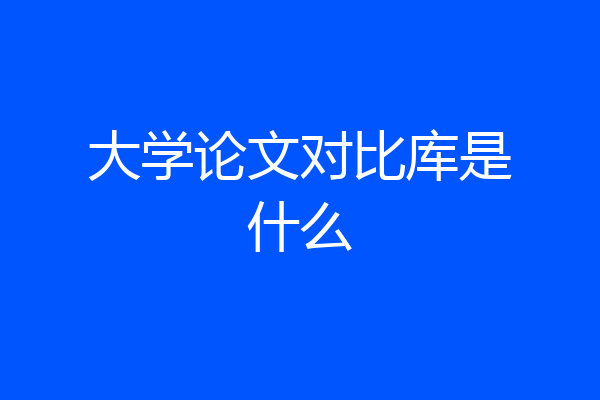 大学论文对比库是什么