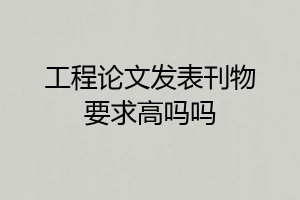 工程论文发表刊物要求高吗吗
