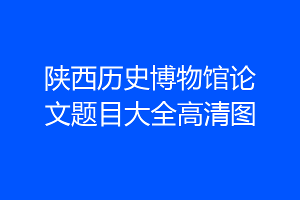 陕西历史博物馆论文题目大全高清图