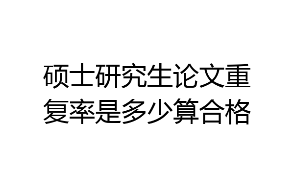 硕士研究生论文重复率是多少算合格