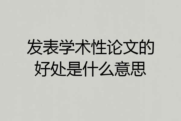 发表学术性论文的好处是什么意思