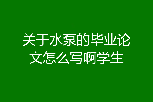 关于水泵的毕业论文怎么写啊学生