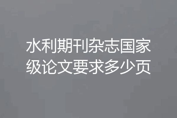 水利期刊杂志国家级论文要求多少页