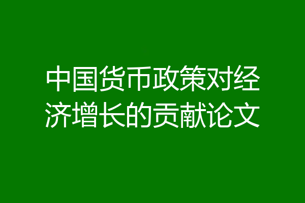 中国货币政策对经济增长的贡献论文