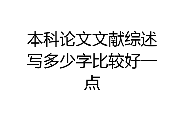 本科论文文献综述写多少字比较好一点