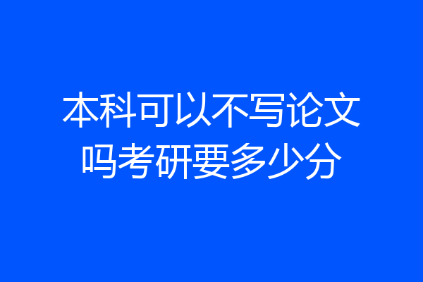 本科可以不写论文吗考研要多少分