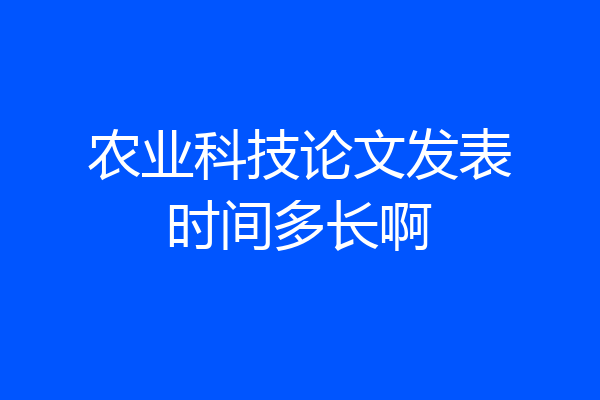 农业科技论文发表时间多长啊