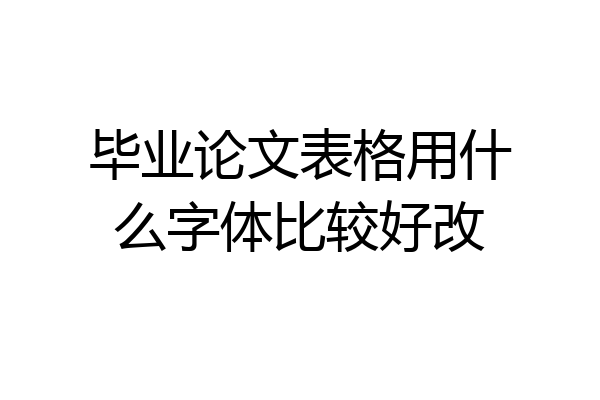 毕业论文表格用什么字体比较好改