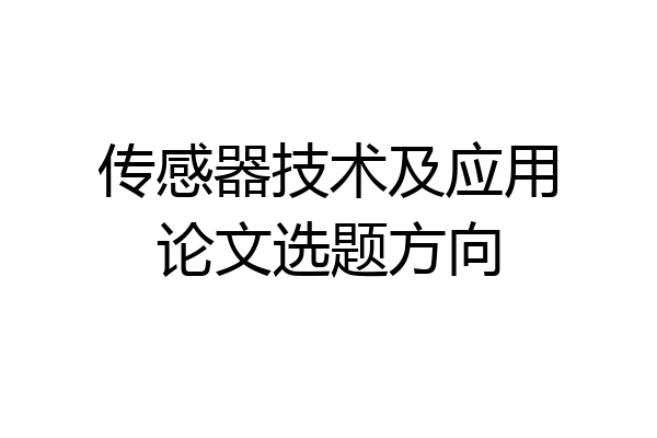 传感器技术及应用论文选题方向