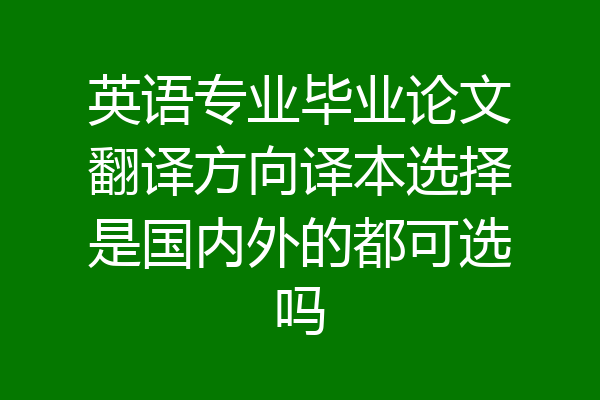 英语专业毕业论文翻译方向译本选择是国内外的都可选吗