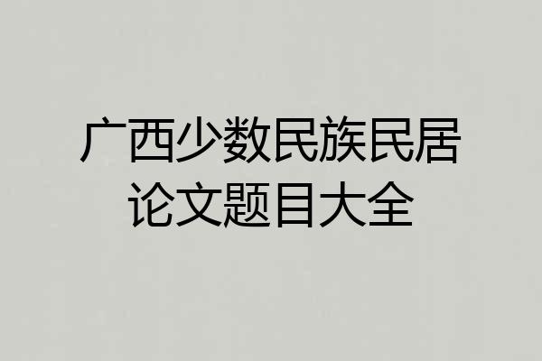 广西少数民族民居论文题目大全