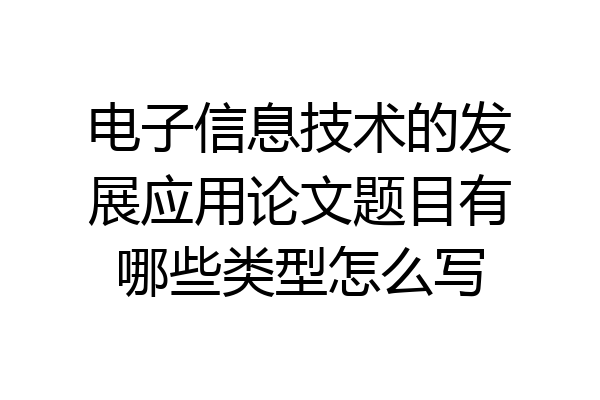 电子信息技术的发展应用论文题目有哪些类型怎么写