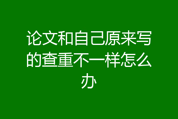 论文和自己原来写的查重不一样怎么办