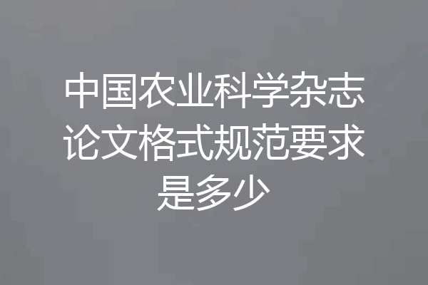 中国农业科学杂志论文格式规范要求是多少