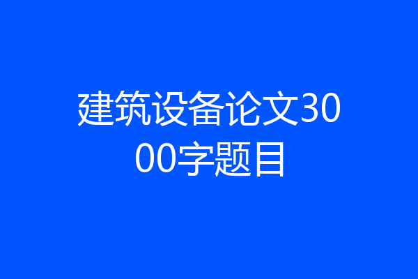 建筑设备论文3000字题目
