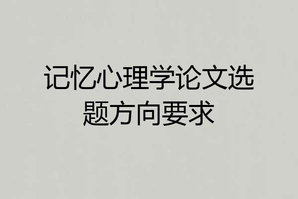 记忆心理学论文选题方向要求