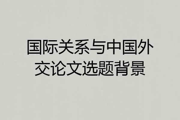 国际关系与中国外交论文选题背景